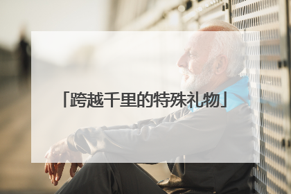 跨越千里的特殊礼物