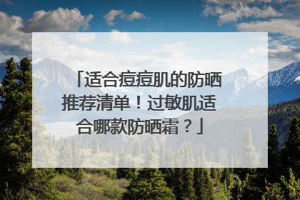 适合痘痘肌的防晒推荐清单！过敏肌适合哪款防晒霜？