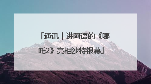 通讯｜讲阿语的《哪吒2》亮相沙特银幕