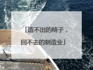 造不出的椅子，回不去的制造业