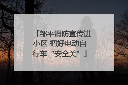 邹平消防宣传进小区 把好电动自行车“安全关”
