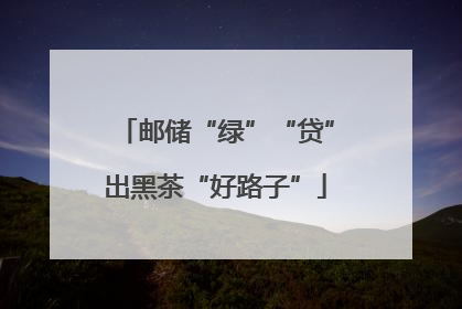 邮储“绿”“贷”出黑茶“好路子”