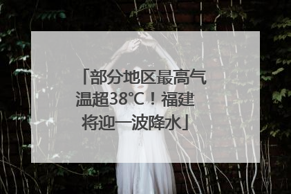 部分地区最高气温超38℃！福建将迎一波降水
