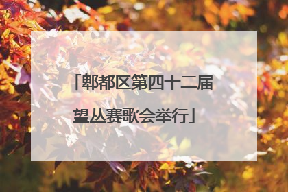 郫都区第四十二届望丛赛歌会举行