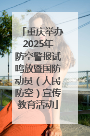 重庆举办2025年防空警报试鸣放暨国防动员（人民防空）宣传教育活动