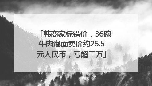 韩商家标错价，36碗牛肉泡面卖价约26.5元人民币，亏超千万