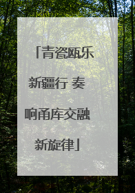 青瓷瓯乐新疆行 奏响甬库交融新旋律