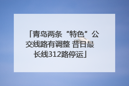 青岛两条“特色”公交线路有调整 昔日最长线312路停运