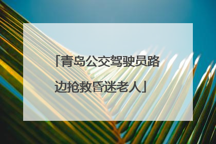 青岛公交驾驶员路边抢救昏迷老人