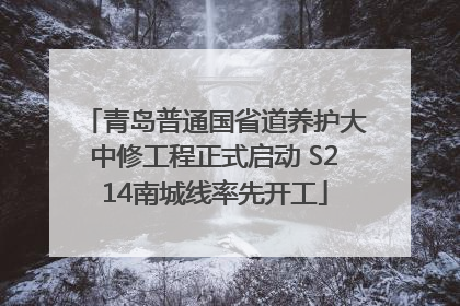青岛普通国省道养护大中修工程正式启动 S214南城线率先开工