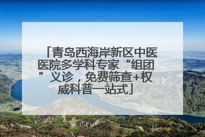 青岛西海岸新区中医医院多学科专家“组团”义诊，免费筛查+权威科普一站式