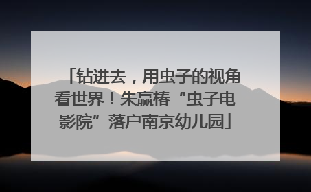 钻进去，用虫子的视角看世界！朱赢椿“虫子电影院”落户南京幼儿园