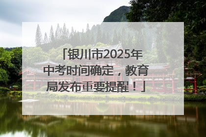 银川市2025年中考时间确定，教育局发布重要提醒！