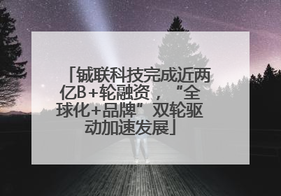 铖联科技完成近两亿B+轮融资，“全球化+品牌”双轮驱动加速发展