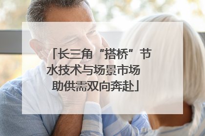 长三角“搭桥”节水技术与场景市场 助供需双向奔赴