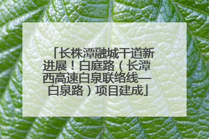 长株潭融城干道新进展！白庭路（长潭西高速白泉联络线—白泉路）项目建成