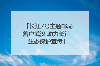 长江7号主题邮局落户武汉 助力长江生态保护宣传