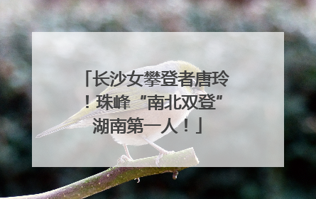 长沙女攀登者唐玲！珠峰“南北双登”湖南第一人！
