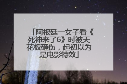 阿根廷一女子看《死神来了6》时被天花板砸伤，起初以为是电影特效
