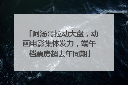 阿汤哥拉动大盘，动画电影集体发力，端午档票房超去年同期
