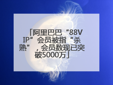 阿里巴巴“88VIP”会员被指“杀熟”，会员数现已突破5000万