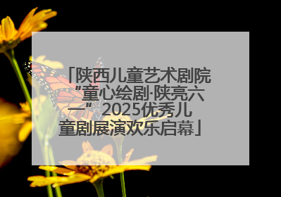 陕西儿童艺术剧院“童心绘剧·陕亮六一”2025优秀儿童剧展演欢乐启幕