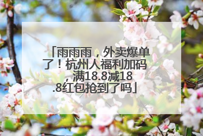 雨雨雨，外卖爆单了！杭州人福利加码，满18.8减18.8红包抢到了吗