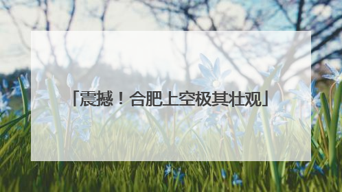 震撼！合肥上空极其壮观