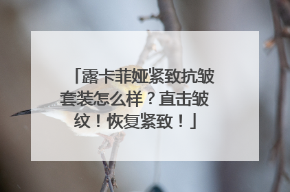 露卡菲娅紧致抗皱套装怎么样？直击皱纹！恢复紧致！
