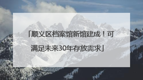 顺义区档案馆新馆建成！可满足未来30年存放需求