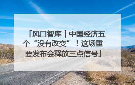 风口智库｜中国经济五个“没有改变”！这场重要发布会释放三点信号