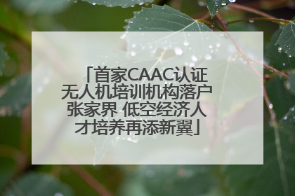 首家CAAC认证无人机培训机构落户张家界 低空经济人才培养再添新翼