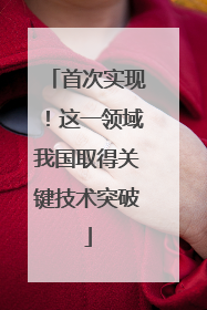 首次实现！这一领域我国取得关键技术突破