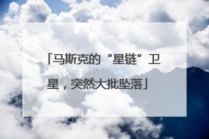 马斯克的“星链”卫星，突然大批坠落