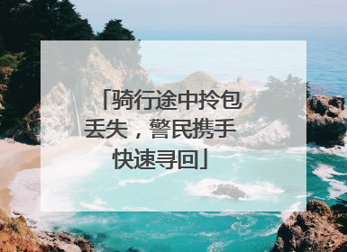 骑行途中拎包丢失，警民携手快速寻回