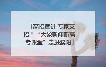 高招宣讲 专家支招！“大象新闻新高考课堂”走进濮阳
