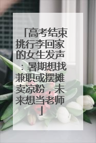 高考结束挑行李回家的女生发声：暑期想找兼职或摆摊卖凉粉，未来想当老师