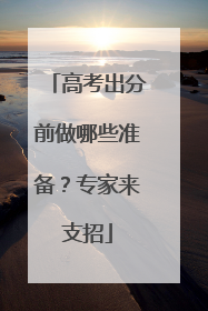高考出分前做哪些准备？专家来支招