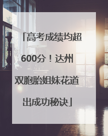 高考成绩均超600分！达州双胞胎姐妹花道出成功秘诀