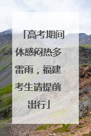 高考期间体感闷热多雷雨，福建考生请提前出行