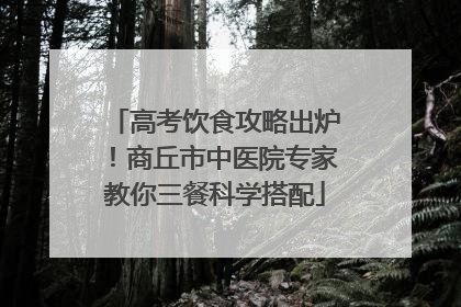 高考饮食攻略出炉！商丘市中医院专家教你三餐科学搭配