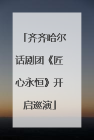 齐齐哈尔话剧团《匠心永恒》开启巡演
