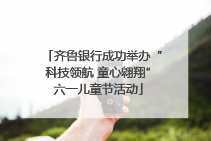 齐鲁银行成功举办“科技领航 童心翱翔”六一儿童节活动