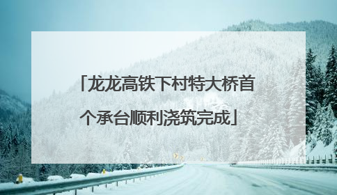 龙龙高铁下村特大桥首个承台顺利浇筑完成