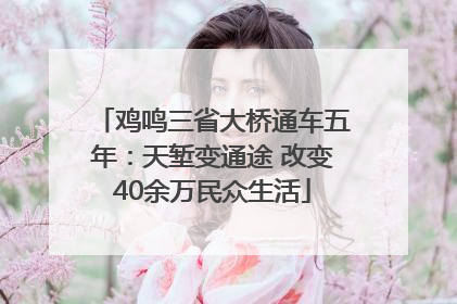 鸡鸣三省大桥通车五年：天堑变通途 改变40余万民众生活