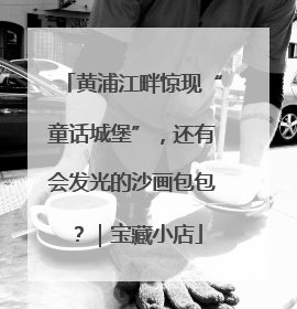 黄浦江畔惊现“童话城堡”，还有会发光的沙画包包？｜宝藏小店