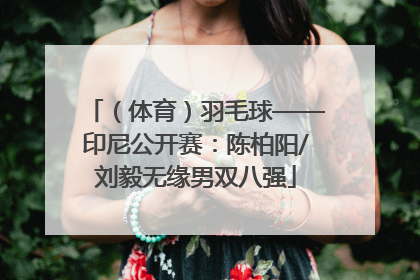 （体育）羽毛球——印尼公开赛：陈柏阳/刘毅无缘男双八强