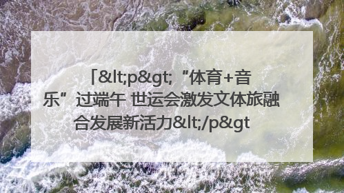 <p>“体育+音乐”过端午 世运会激发文体旅融合发展新活力</p><p>——成都世运会“跟着赛事去旅行”武侯站正式启动</p>