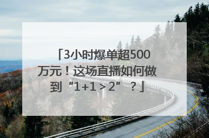 3小时爆单超500万元！这场直播如何做到“1+1＞2”？