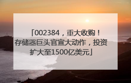 002384，重大收购！存储器巨头官宣大动作，投资扩大至1500亿美元
